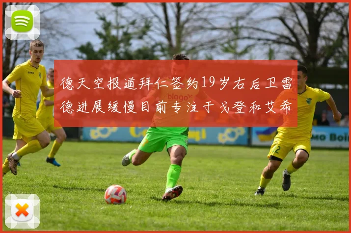 德天空报道拜仁签约19岁右后卫雷德进展缓慢目前专注于戈登和艾希霍恩的引援工作