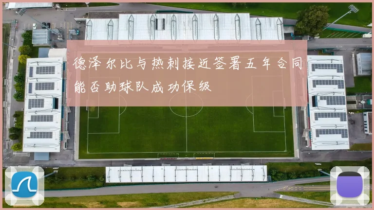 德泽尔比与热刺接近签署五年合同能否助球队成功保级
