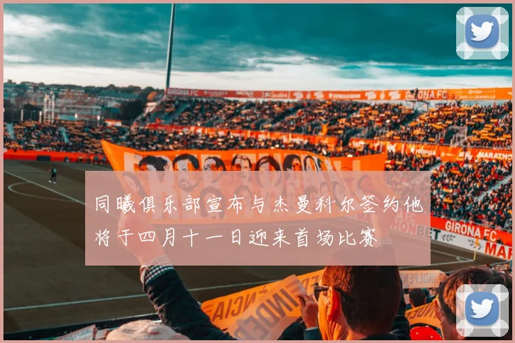 同曦俱乐部宣布与杰曼科尔签约他将于四月十一日迎来首场比赛