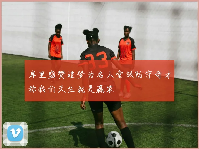 库里盛赞追梦为名人堂级防守奇才称我们天生就是赢家