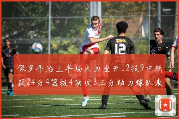 保罗乔治上半场火力全开12投9中斩获24分4篮板4助攻3三分助力球队表现