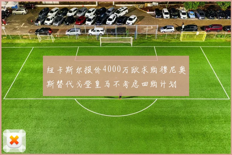 纽卡斯尔报价4000万欧求购穆尼奥斯替代戈登皇马不考虑回购计划
