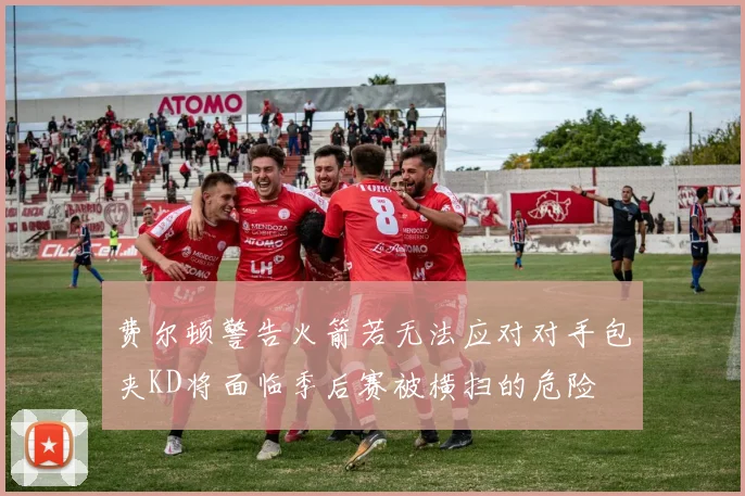 费尔顿警告火箭若无法应对对手包夹KD将面临季后赛被横扫的危险