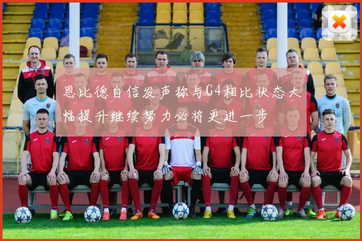 恩比德自信发声称与G4相比状态大幅提升继续努力必将更进一步