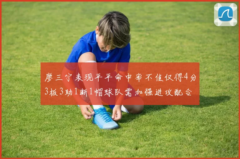 廖三宁表现平平命中率不佳仅得4分3板3助1断1帽球队需加强进攻配合