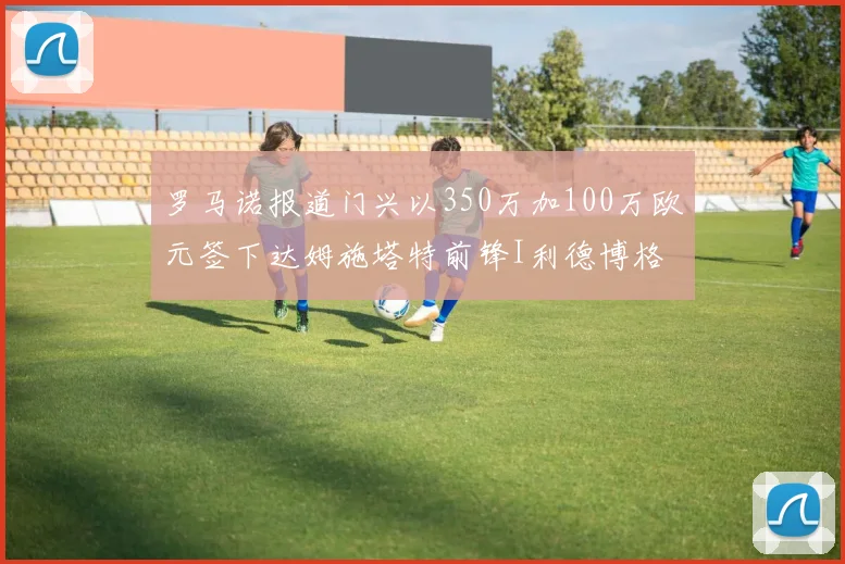 罗马诺报道门兴以350万加100万欧元签下达姆施塔特前锋I利德博格
