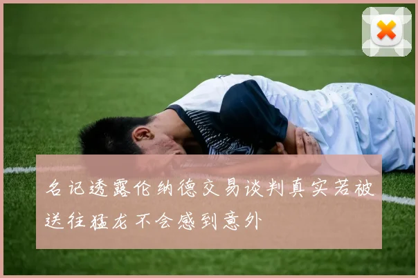名记透露伦纳德交易谈判真实若被送往猛龙不会感到意外