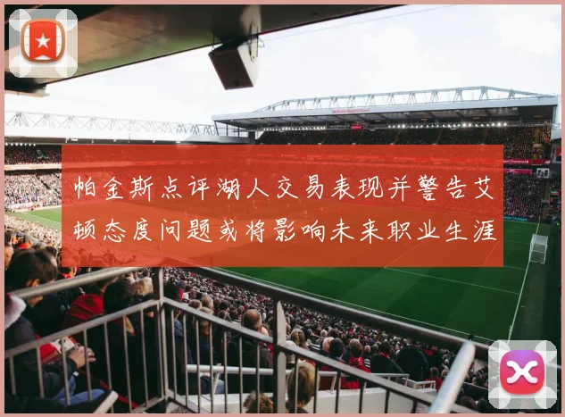 帕金斯点评湖人交易表现并警告艾顿态度问题或将影响未来职业生涯